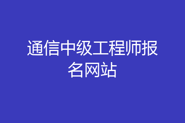 通信中级工程师报名网站