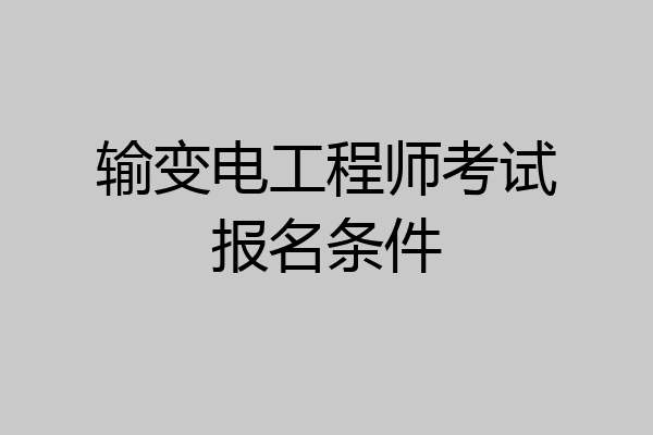 输变电工程师考试报名条件