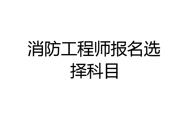 消防工程师报名选择科目