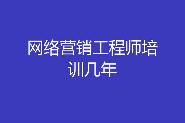 网络营销工程师培训几年