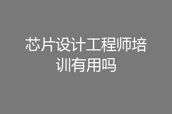 芯片设计工程师培训有用吗