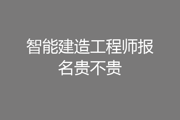 智能建造工程师报名贵不贵