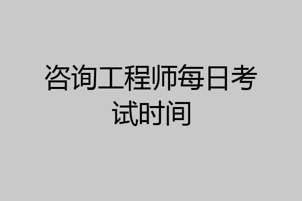 咨询工程师每日考试时间
