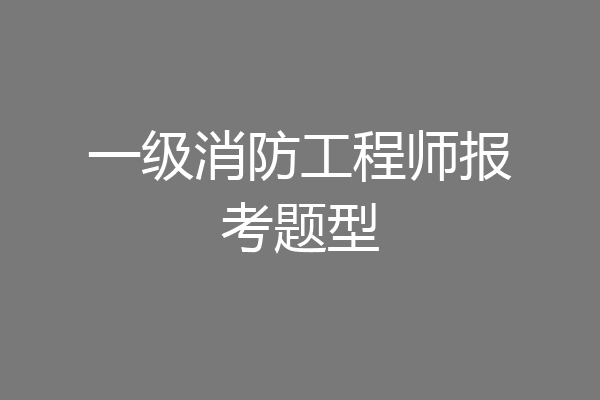 一级消防工程师报考题型