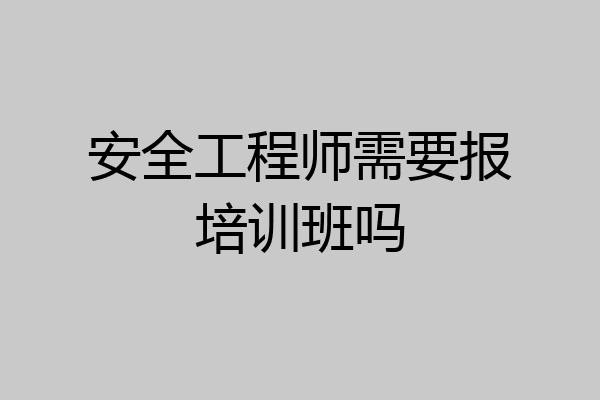 安全工程师需要报培训班吗