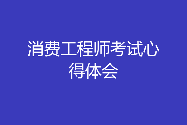 消费工程师考试心得体会