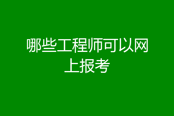 哪些工程师可以网上报考