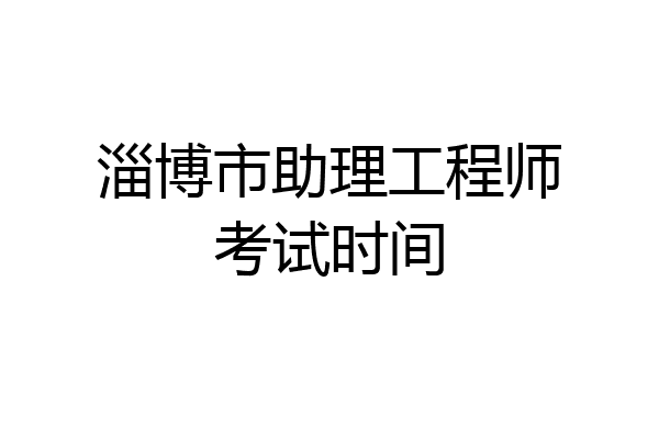 淄博市助理工程师考试时间