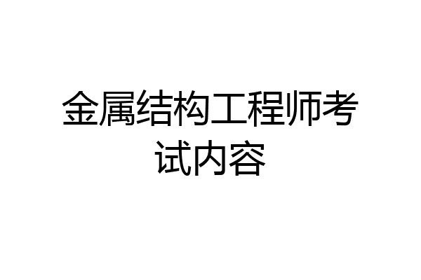 金属结构工程师考试内容