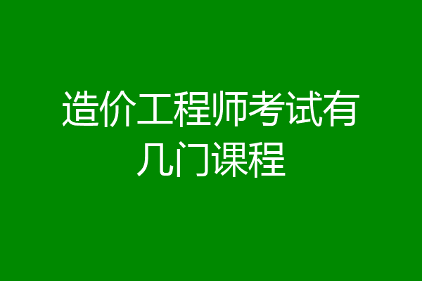 造价工程师考试有几门课程
