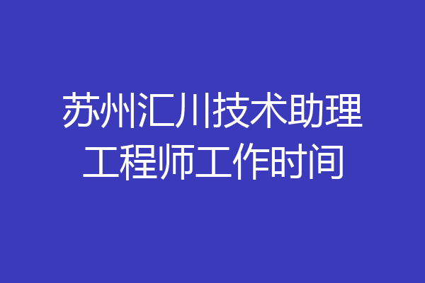 苏州汇川技术助理工程师工作时间