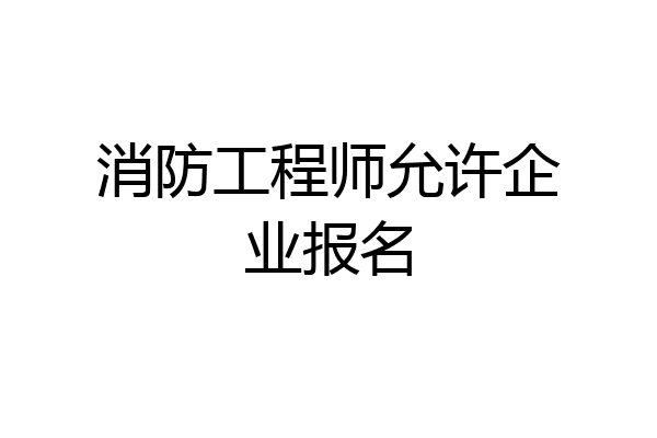 消防工程师允许企业报名