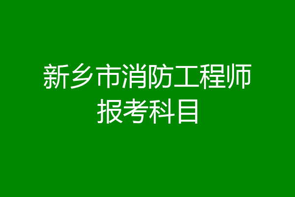 新乡市消防工程师报考科目