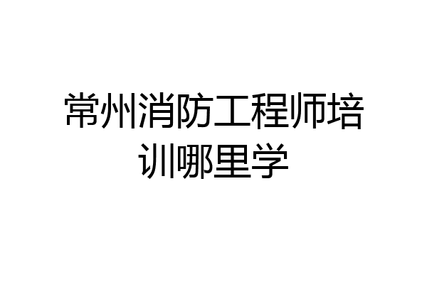 常州消防工程师培训哪里学