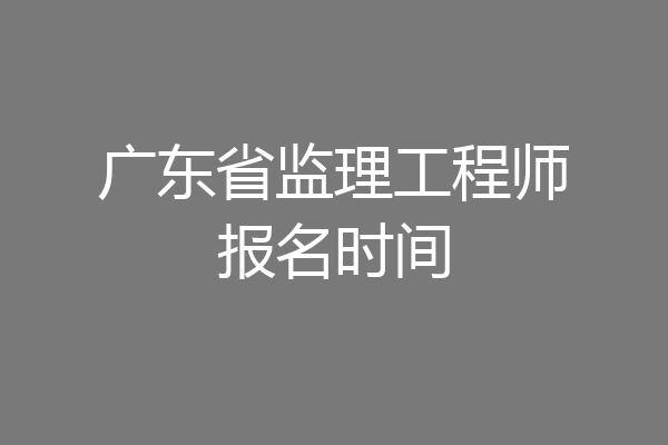 广东省监理工程师报名时间
