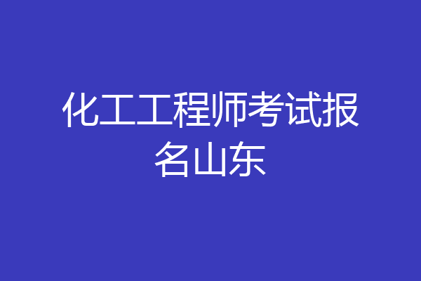 化工工程师考试报名山东