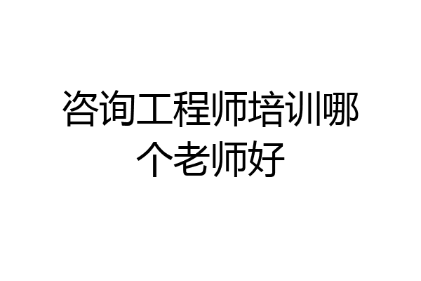 咨询工程师培训哪个老师好