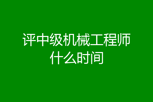 评中级机械工程师什么时间