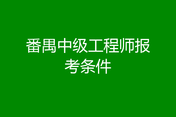 番禺中级工程师报考条件