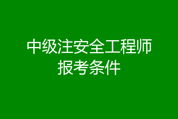 中级注安全工程师报考条件