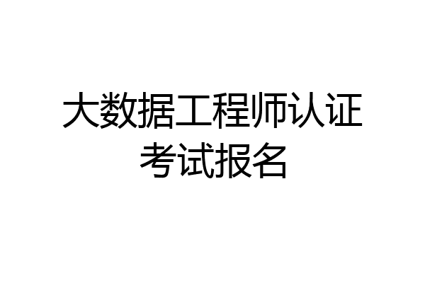 大数据工程师认证考试报名