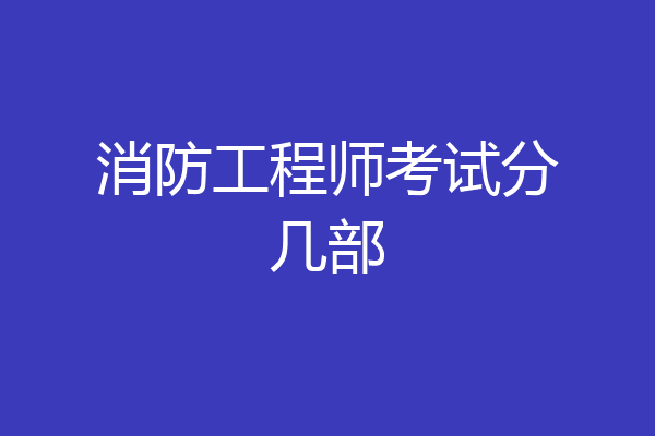 消防工程师考试分几部