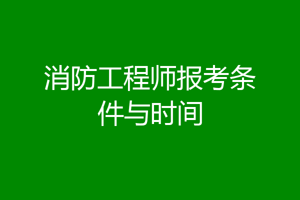 消防工程师报考条件与时间
