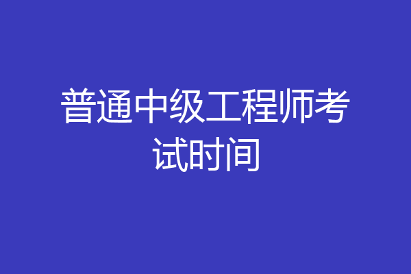 普通中级工程师考试时间