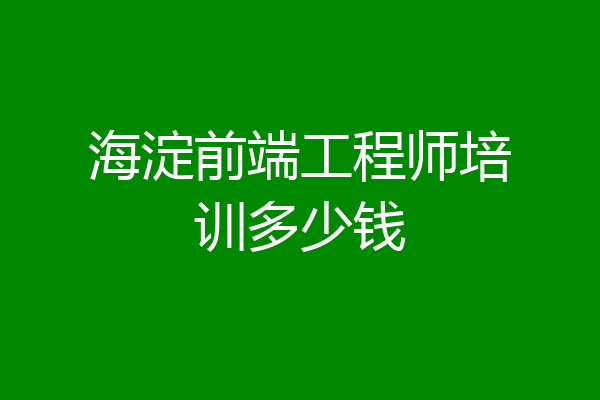 海淀前端工程师培训多少钱