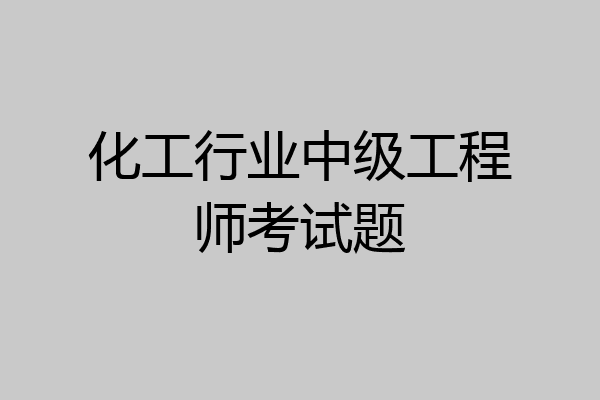 化工行业中级工程师考试题