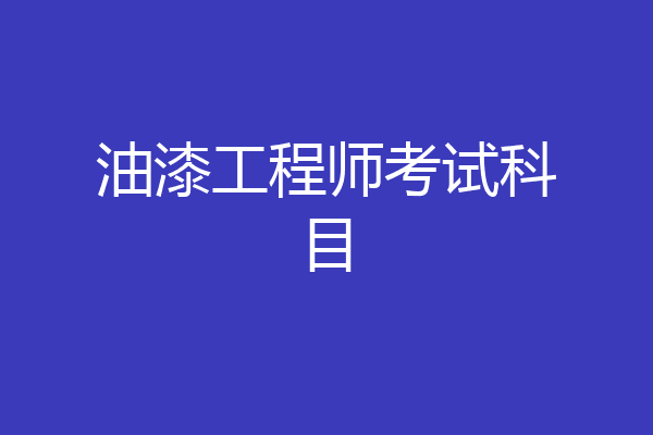 油漆工程师考试科目