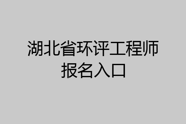 湖北省环评工程师报名入口