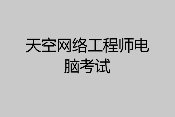 天空网络工程师电脑考试