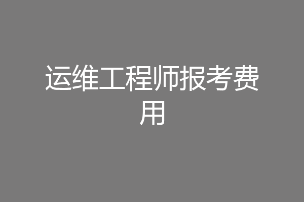 运维工程师报考费用