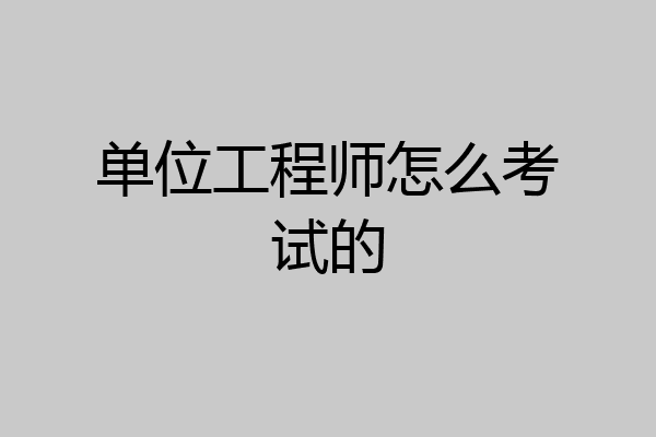 单位工程师怎么考试的