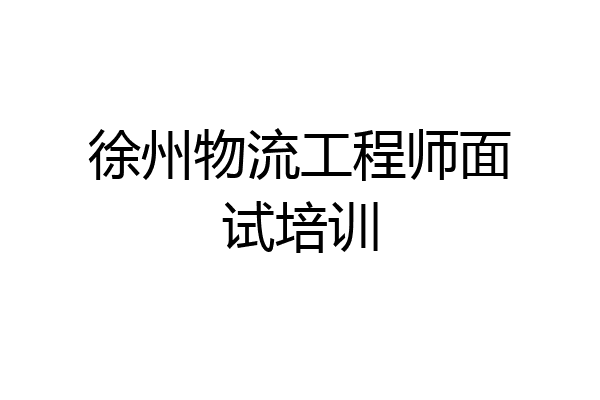 徐州物流工程师面试培训