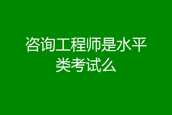 咨询工程师是水平类考试么