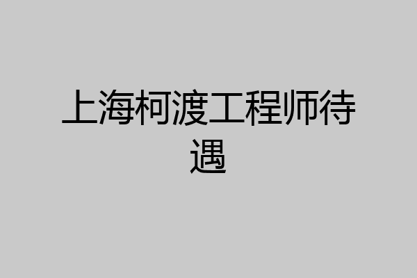 上海柯渡工程师待遇