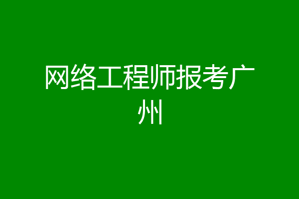 网络工程师报考广州