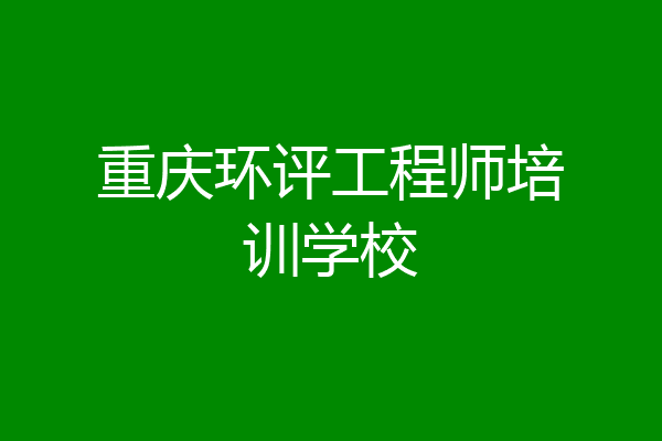 重庆环评工程师培训学校