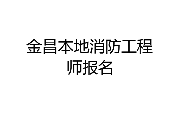 金昌本地消防工程师报名