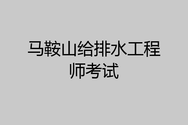 马鞍山给排水工程师考试