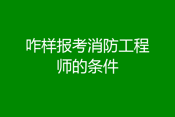 咋样报考消防工程师的条件