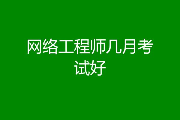 网络工程师几月考试好
