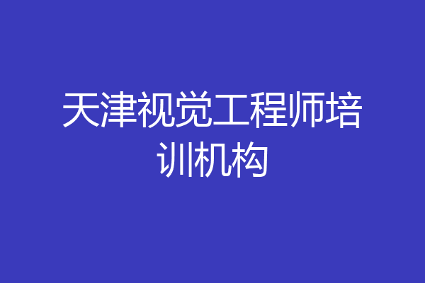 天津视觉工程师培训机构