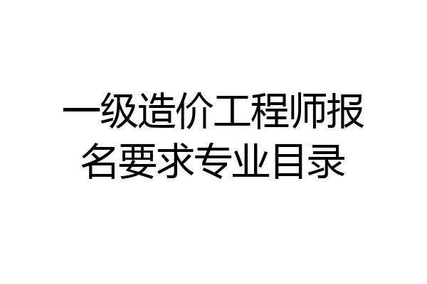 一级造价工程师报名要求专业目录