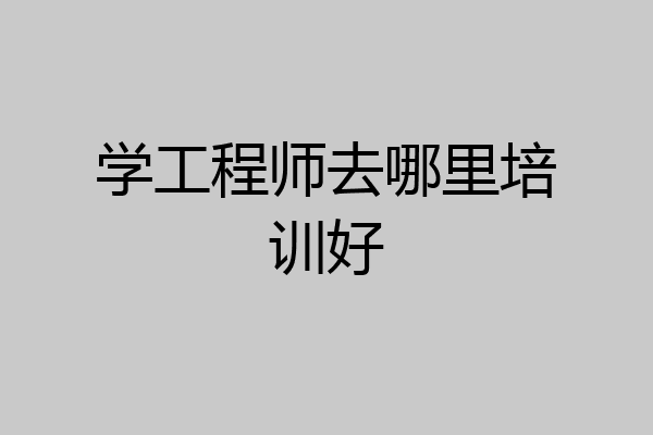 学工程师去哪里培训好