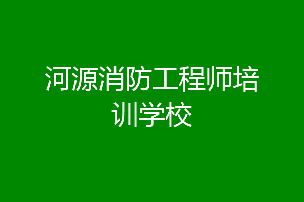 河源消防工程师培训学校