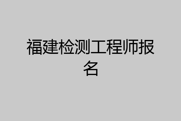 福建检测工程师报名