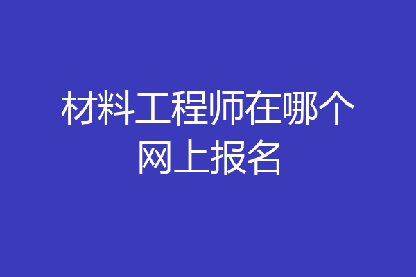 材料工程师在哪个网上报名